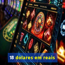 18 dolares em reais